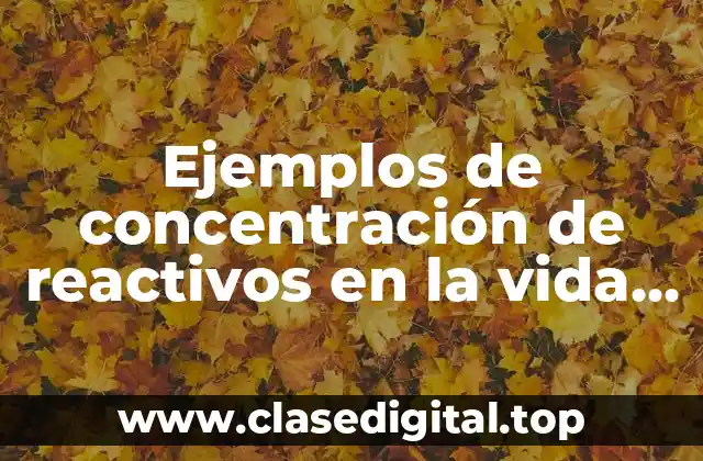 Ejemplos de concentración de reactivos en la vida cotidiana y Significado