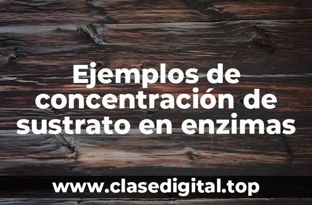 Ejemplos de concentración de sustrato en enzimas