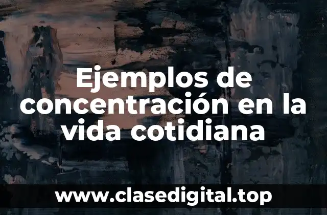 Ejemplos de concentración en la vida cotidiana