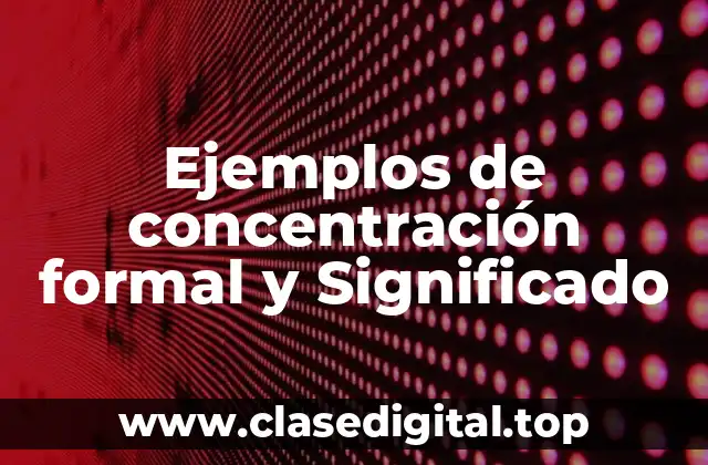 Ejemplos de concentración formal y Significado