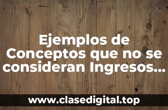 Ejemplos de Conceptos que no se consideran Ingresos y Significado