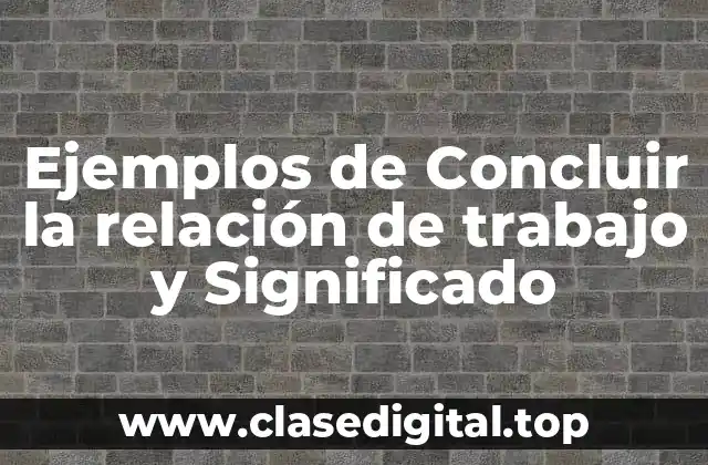 Ejemplos de Concluir la relación de trabajo y Significado