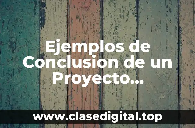 Ejemplos de Conclusion de un Proyecto Tecnológico