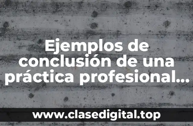 Ejemplos de conclusión de una práctica profesional y Significado