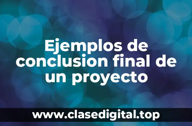 Ejemplos de conclusion final de un proyecto