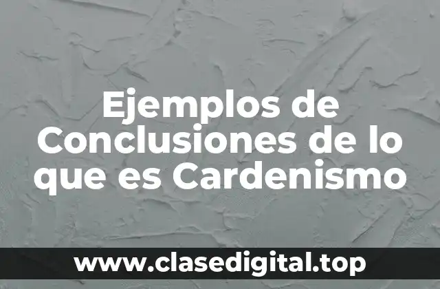 Ejemplos de Conclusiones de lo que es Cardenismo