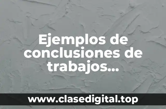 Ejemplos de conclusiones de trabajos universitarios