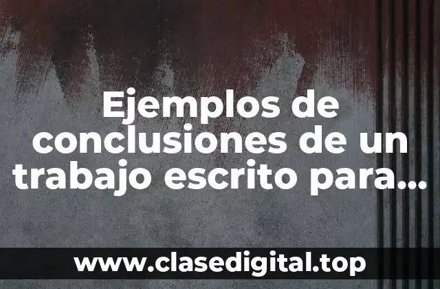 Ejemplos de conclusiones de un trabajo escrito para niños y Significado