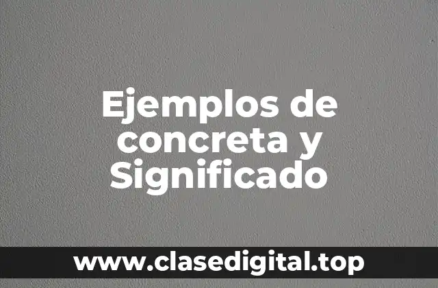 Ejemplos de concreta y Significado