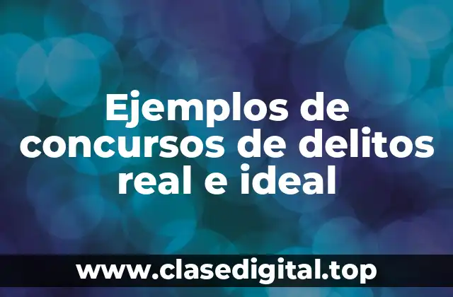 Ejemplos de concursos de delitos real e ideal