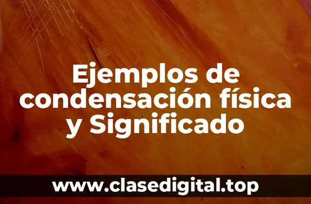 Ejemplos de condensación física y Significado