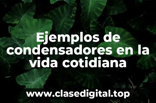 Ejemplos de condensadores en la vida cotidiana