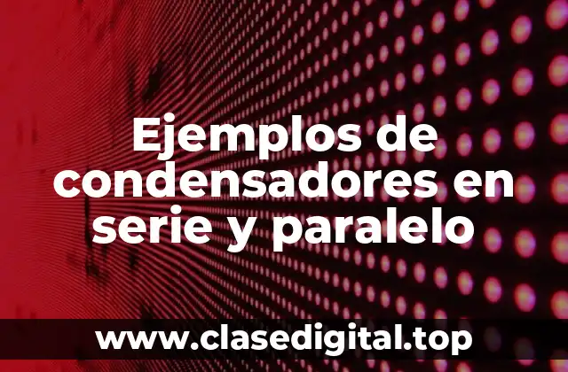 Ejemplos de condensadores en serie y paralelo