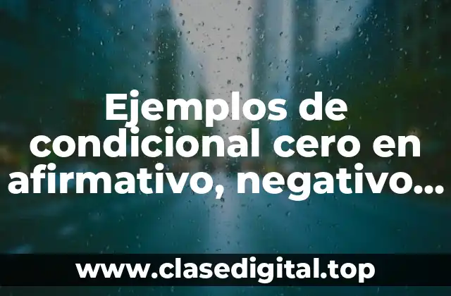 Ejemplos de condicional cero en afirmativo, negativo e interrogativo