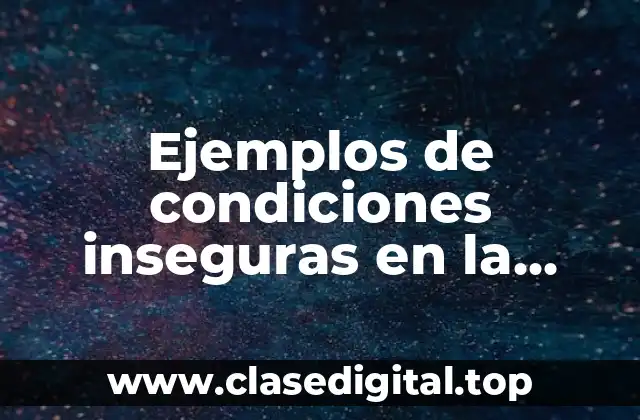 Ejemplos de condiciones inseguras en la industria y Significado