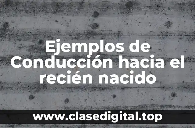 Ejemplos de Conducción hacia el recién nacido