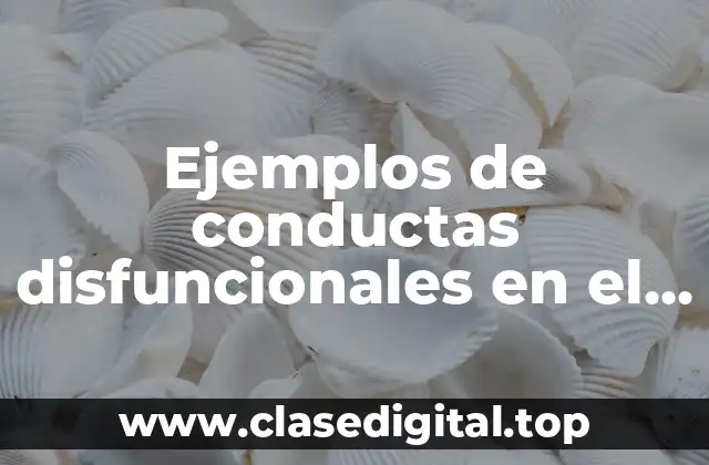 Ejemplos de conductas disfuncionales en el trabajo