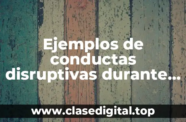 Ejemplos de conductas disruptivas durante la clase y Significado