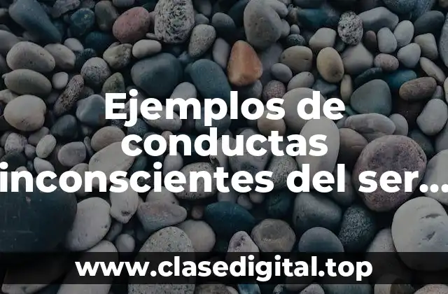 Ejemplos de conductas inconscientes del ser humano y Significado