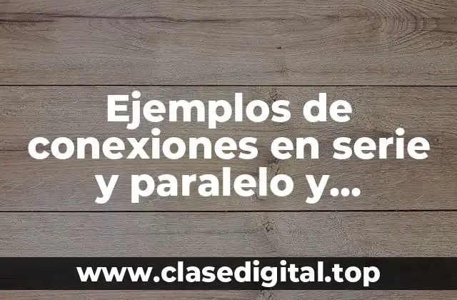 Ejemplos de conexiones en serie y paralelo y Significado