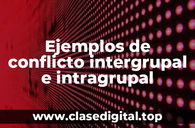 Ejemplos de conflicto intergrupal e intragrupal