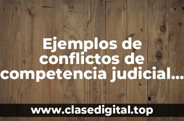 Ejemplos de conflictos de competencia judicial procesal civil