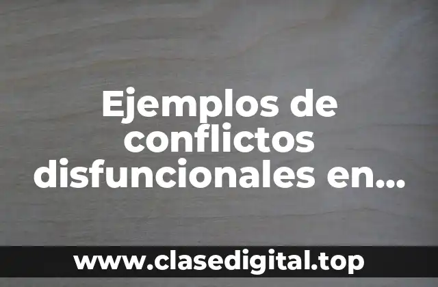 Ejemplos de conflictos disfuncionales en una empresa