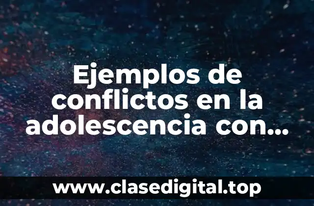 Ejemplos de conflictos en la adolescencia con solución y Significado