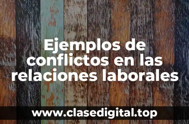 Ejemplos de conflictos en las relaciones laborales