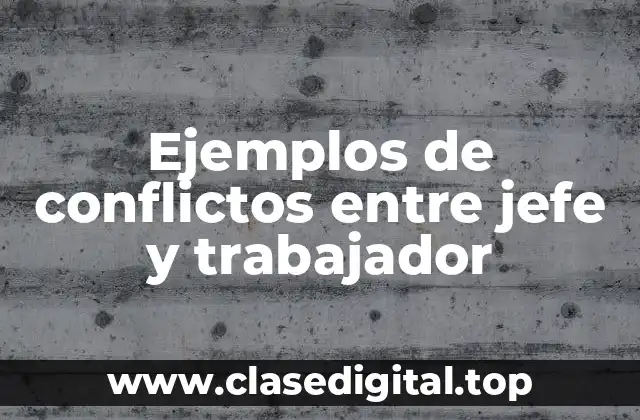 Ejemplos de conflictos entre jefe y trabajador