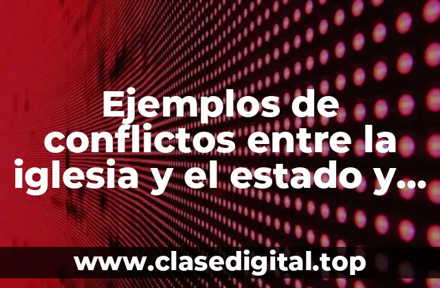 Ejemplos de conflictos entre la iglesia y el estado