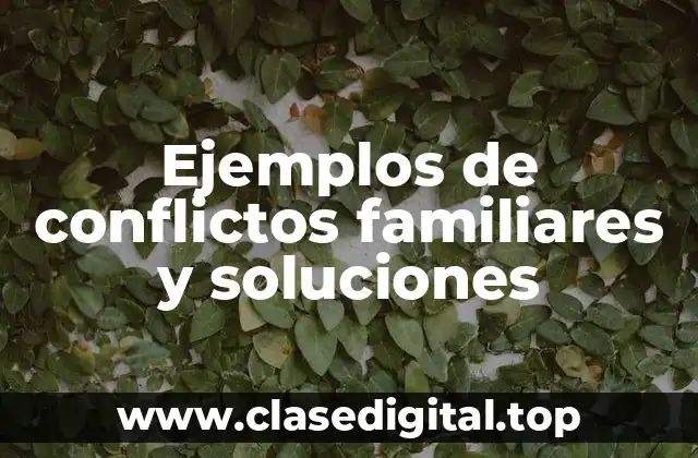 Ejemplos de conflictos familiares y soluciones