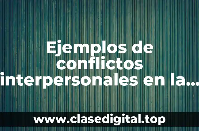 Ejemplos de conflictos interpersonales en la empresa