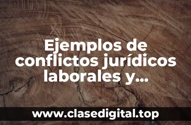 Ejemplos de conflictos jurídicos laborales y Significado