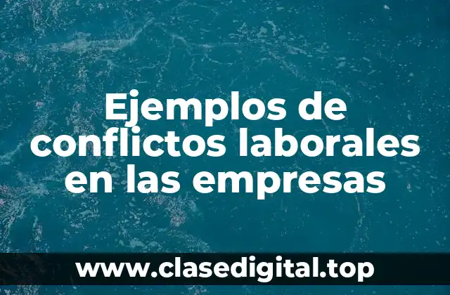 Ejemplos de conflictos laborales en las empresas