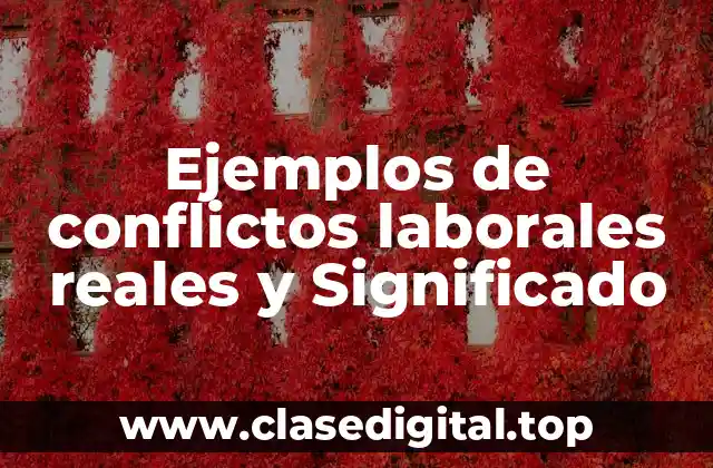 Ejemplos de conflictos laborales reales y Significado