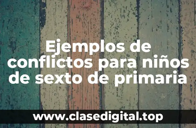 Ejemplos de conflictos para niños de sexto de primaria