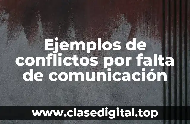 Ejemplos de conflictos por falta de comunicación
