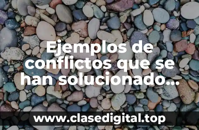 Ejemplos de conflictos que se han solucionado mediante la negociación