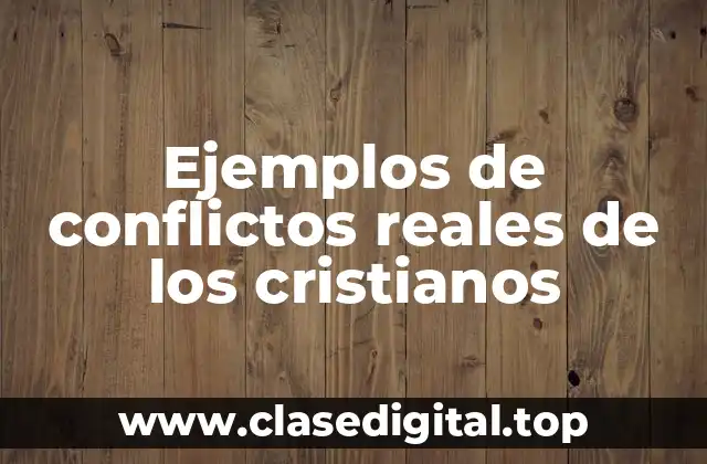 Ejemplos de conflictos reales de los cristianos