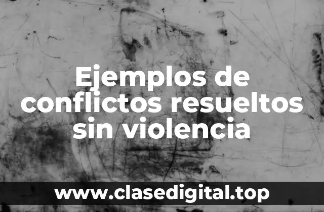 Ejemplos de conflictos resueltos sin violencia