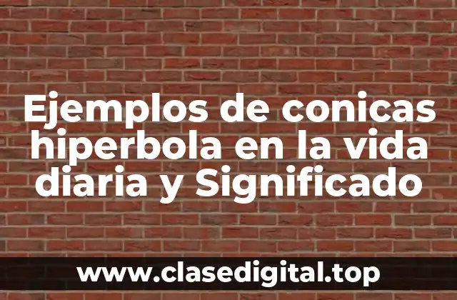Ejemplos de conicas hiperbola en la vida diaria y Significado
