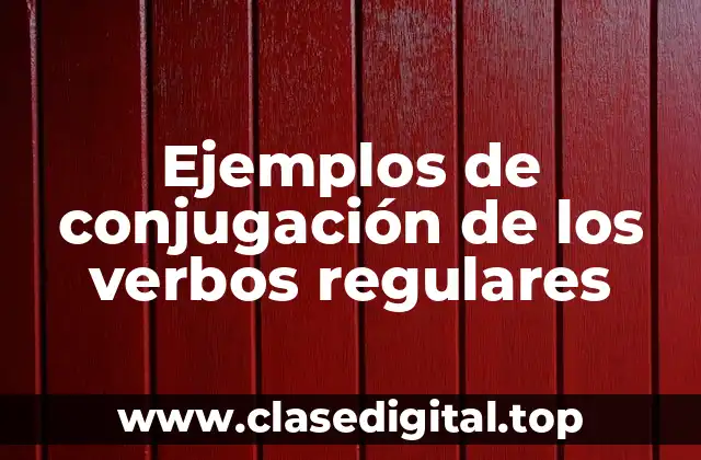 Ejemplos de conjugación de los verbos regulares