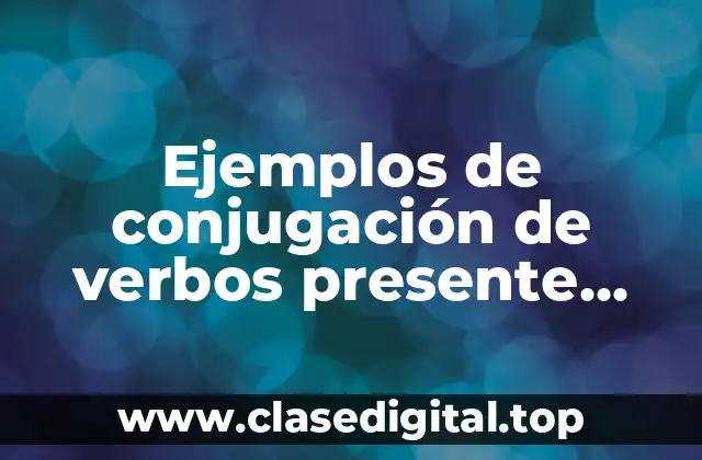 Ejemplos de conjugación de verbos presente, pasado y futuro