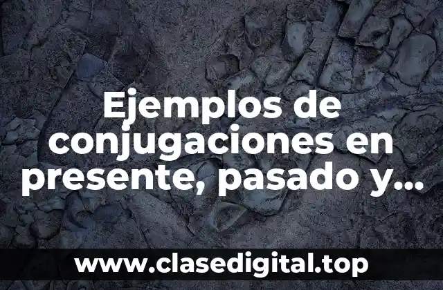 Ejemplos de conjugaciones en presente, pasado y futuro