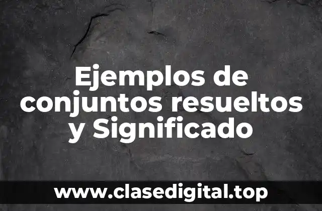 Ejemplos de conjuntos resueltos y Significado