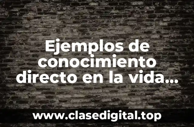 Ejemplos de conocimiento directo en la vida cotidiana