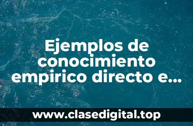 Ejemplos de conocimiento empirico directo e indirecto y Significado