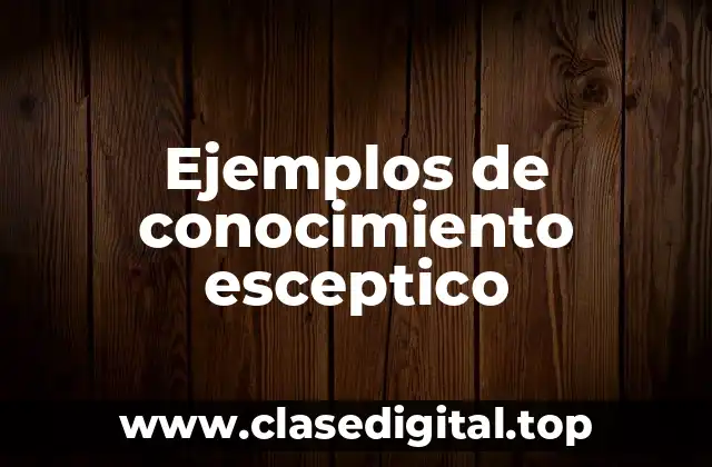 Ejemplos de conocimiento esceptico