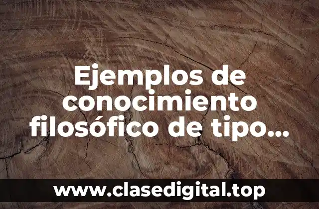 Ejemplos de conocimiento filosófico de tipo científico y Significado
